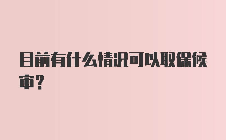 目前有什么情况可以取保候审？