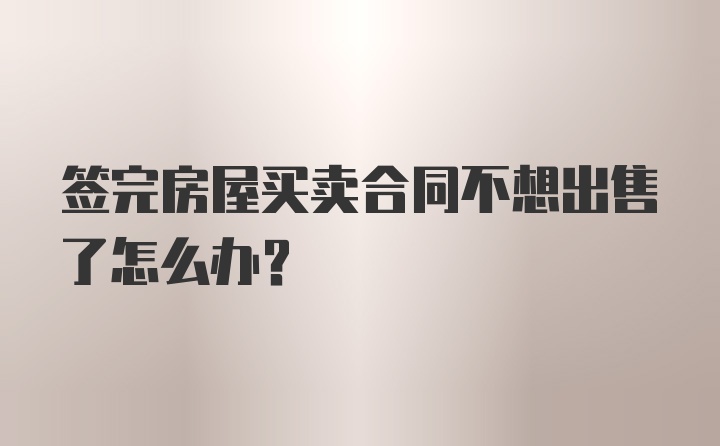 签完房屋买卖合同不想出售了怎么办？