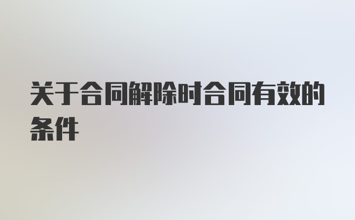 关于合同解除时合同有效的条件