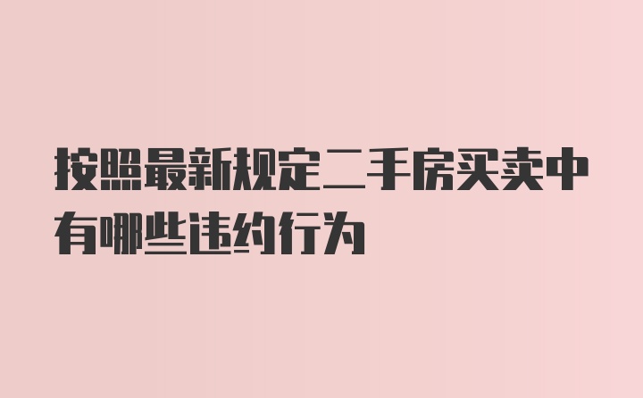 按照最新规定二手房买卖中有哪些违约行为