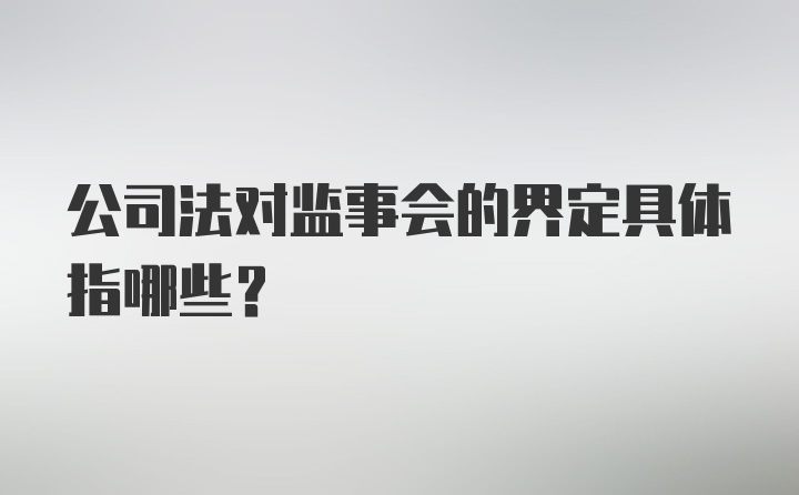 公司法对监事会的界定具体指哪些？