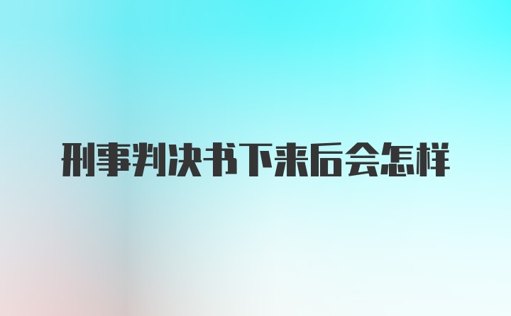 刑事判决书下来后会怎样