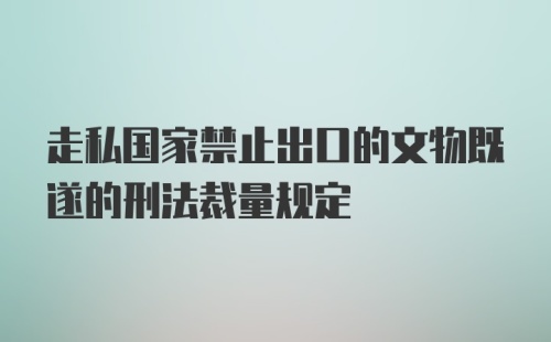 走私国家禁止出口的文物既遂的刑法裁量规定