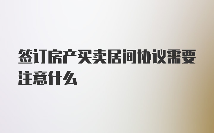 签订房产买卖居间协议需要注意什么