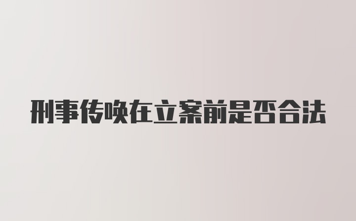 刑事传唤在立案前是否合法