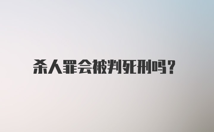 杀人罪会被判死刑吗?