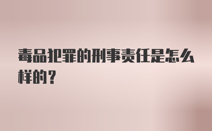 毒品犯罪的刑事责任是怎么样的？