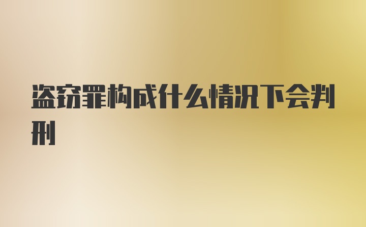 盗窃罪构成什么情况下会判刑