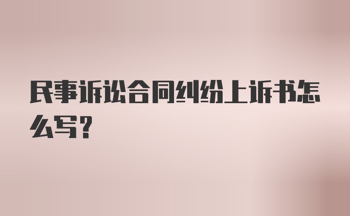 民事诉讼合同纠纷上诉书怎么写？