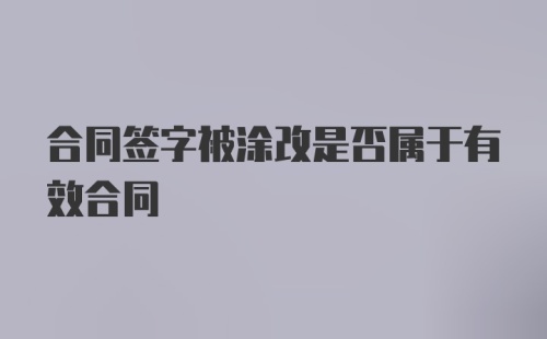 合同签字被涂改是否属于有效合同