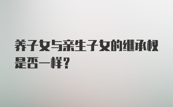 养子女与亲生子女的继承权是否一样？