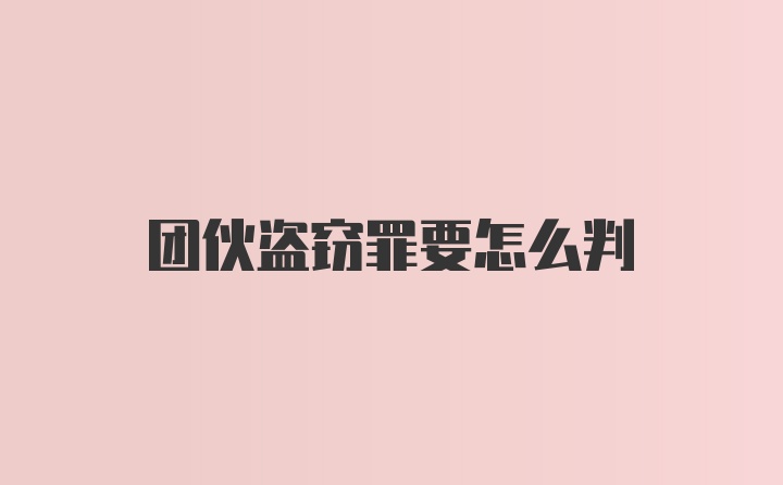 团伙盗窃罪要怎么判