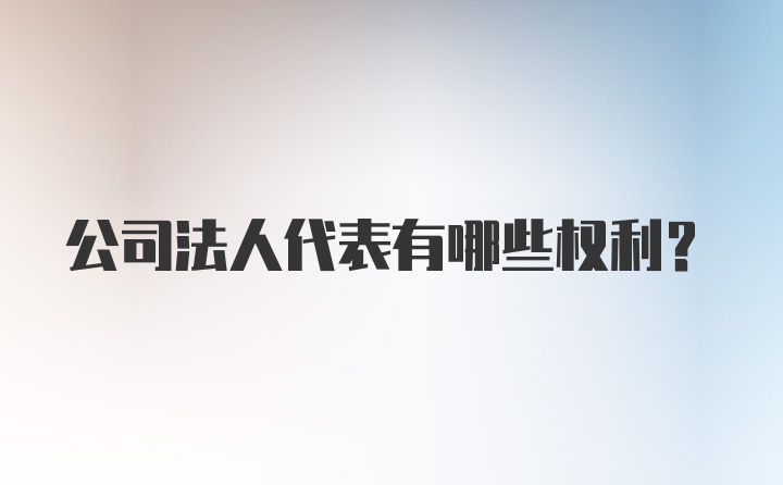 公司法人代表有哪些权利？