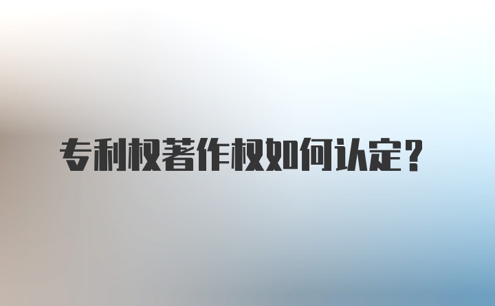 专利权著作权如何认定?