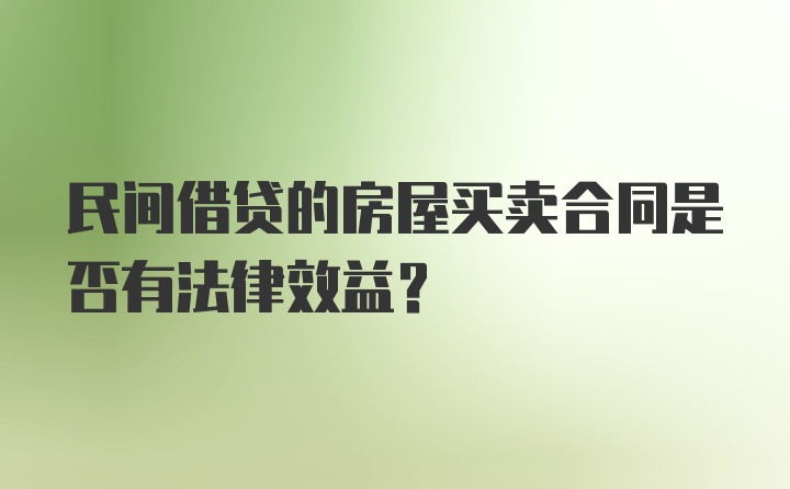 民间借贷的房屋买卖合同是否有法律效益？