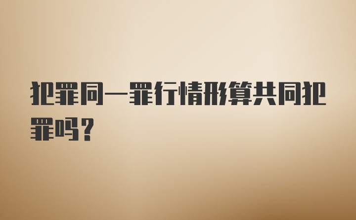 犯罪同一罪行情形算共同犯罪吗？