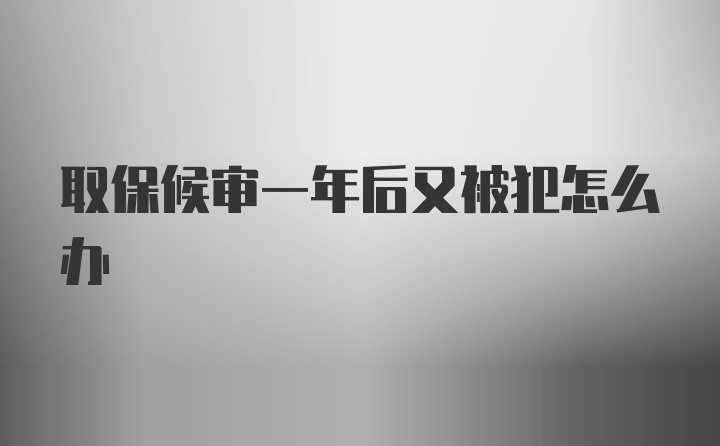 取保候审一年后又被犯怎么办