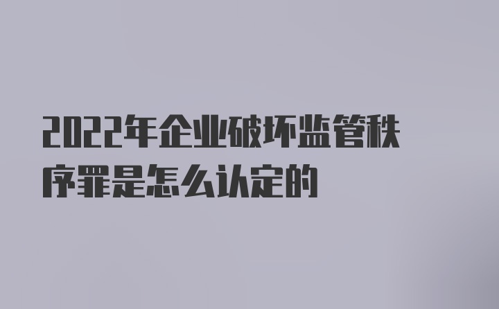 2022年企业破坏监管秩序罪是怎么认定的