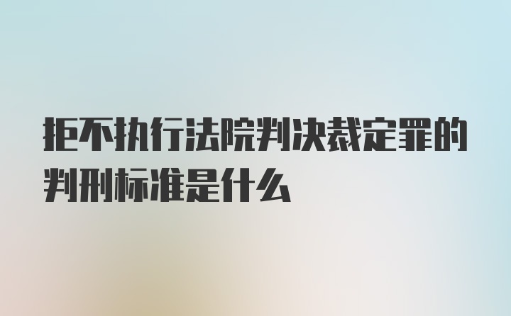 拒不执行法院判决裁定罪的判刑标准是什么