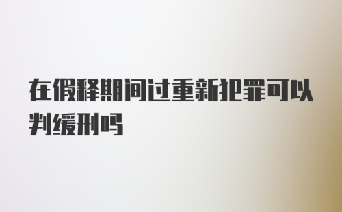 在假释期间过重新犯罪可以判缓刑吗