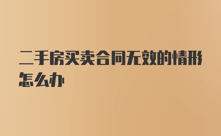 二手房买卖合同无效的情形怎么办