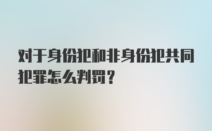 对于身份犯和非身份犯共同犯罪怎么判罚？