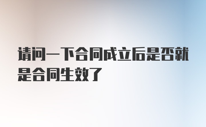 请问一下合同成立后是否就是合同生效了