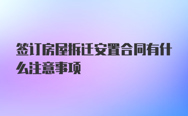 签订房屋拆迁安置合同有什么注意事项