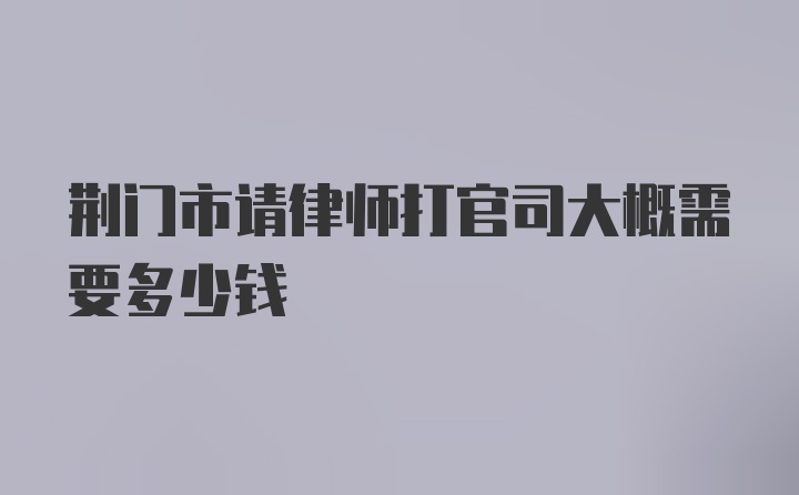 荆门市请律师打官司大概需要多少钱