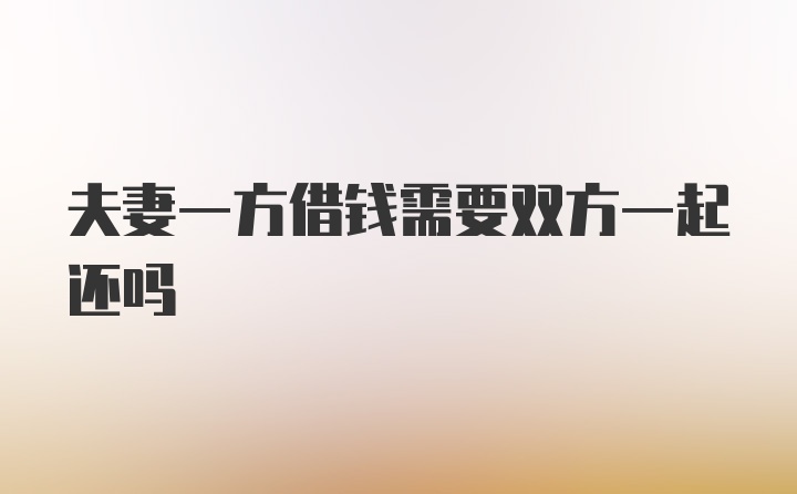 夫妻一方借钱需要双方一起还吗