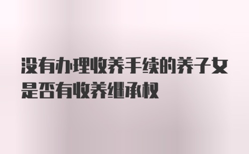 没有办理收养手续的养子女是否有收养继承权