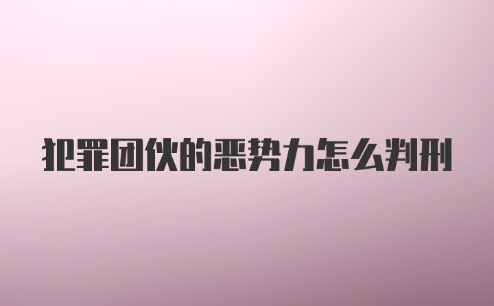 犯罪团伙的恶势力怎么判刑