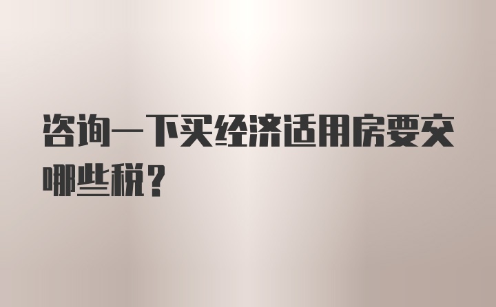 咨询一下买经济适用房要交哪些税?