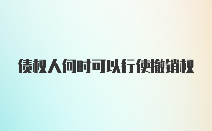 债权人何时可以行使撤销权