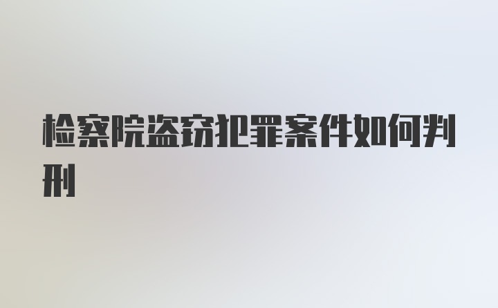 检察院盗窃犯罪案件如何判刑