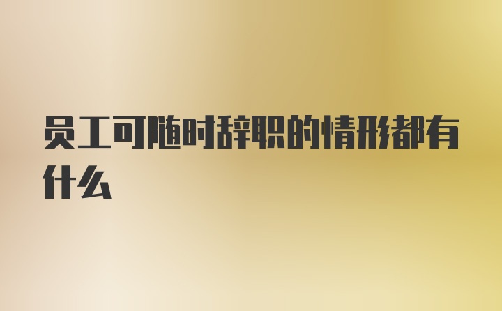 员工可随时辞职的情形都有什么