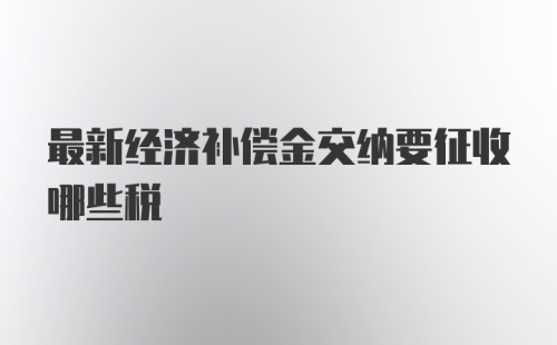 最新经济补偿金交纳要征收哪些税