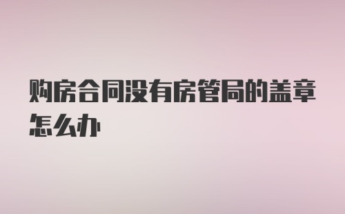 购房合同没有房管局的盖章怎么办