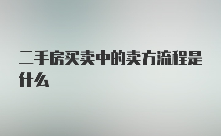 二手房买卖中的卖方流程是什么