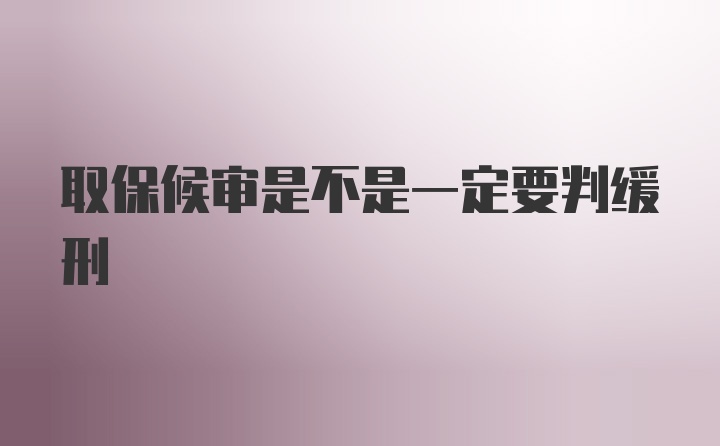 取保候审是不是一定要判缓刑