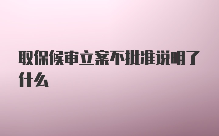 取保候审立案不批准说明了什么