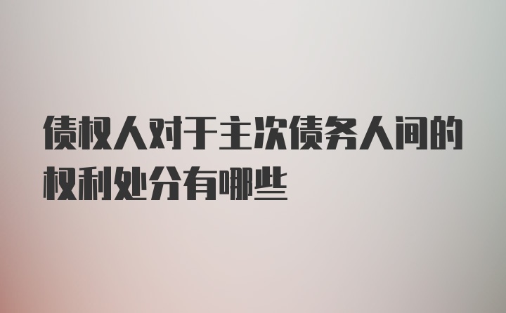 债权人对于主次债务人间的权利处分有哪些