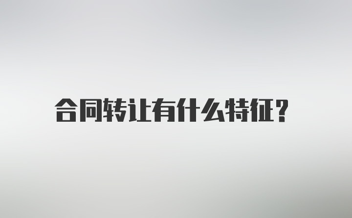 合同转让有什么特征？