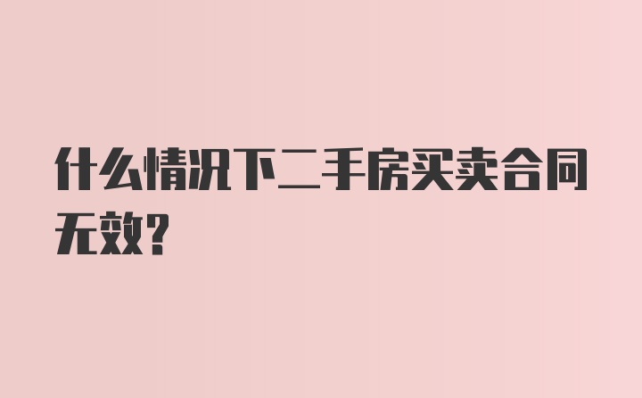 什么情况下二手房买卖合同无效？