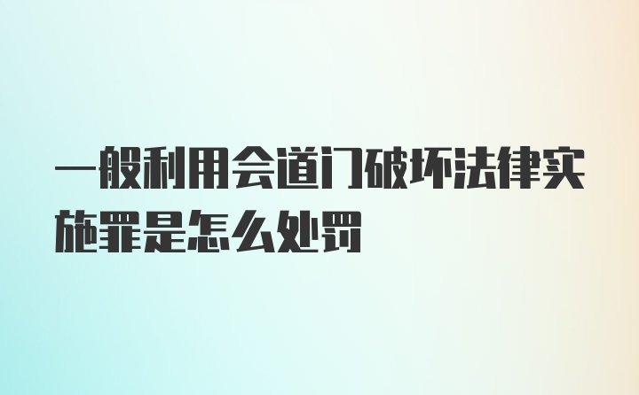 一般利用会道门破坏法律实施罪是怎么处罚