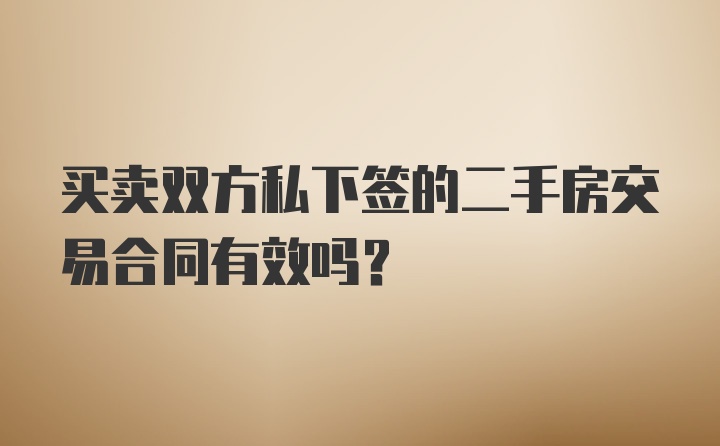 买卖双方私下签的二手房交易合同有效吗？