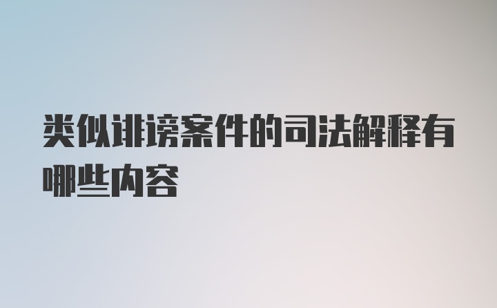 类似诽谤案件的司法解释有哪些内容