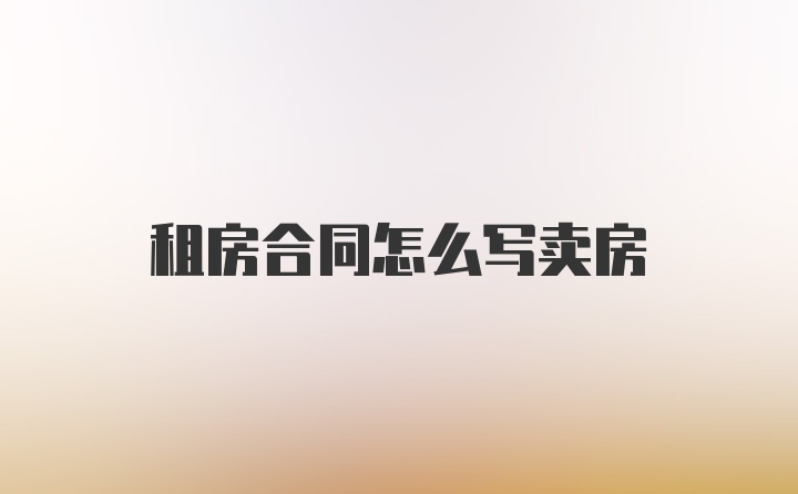 租房合同怎么写卖房