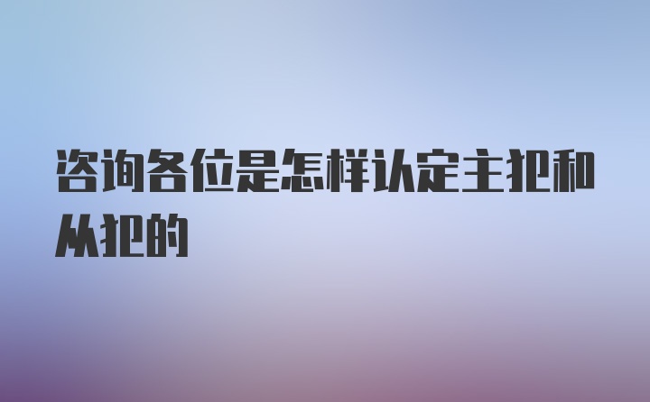 咨询各位是怎样认定主犯和从犯的