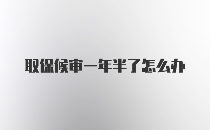 取保候审一年半了怎么办